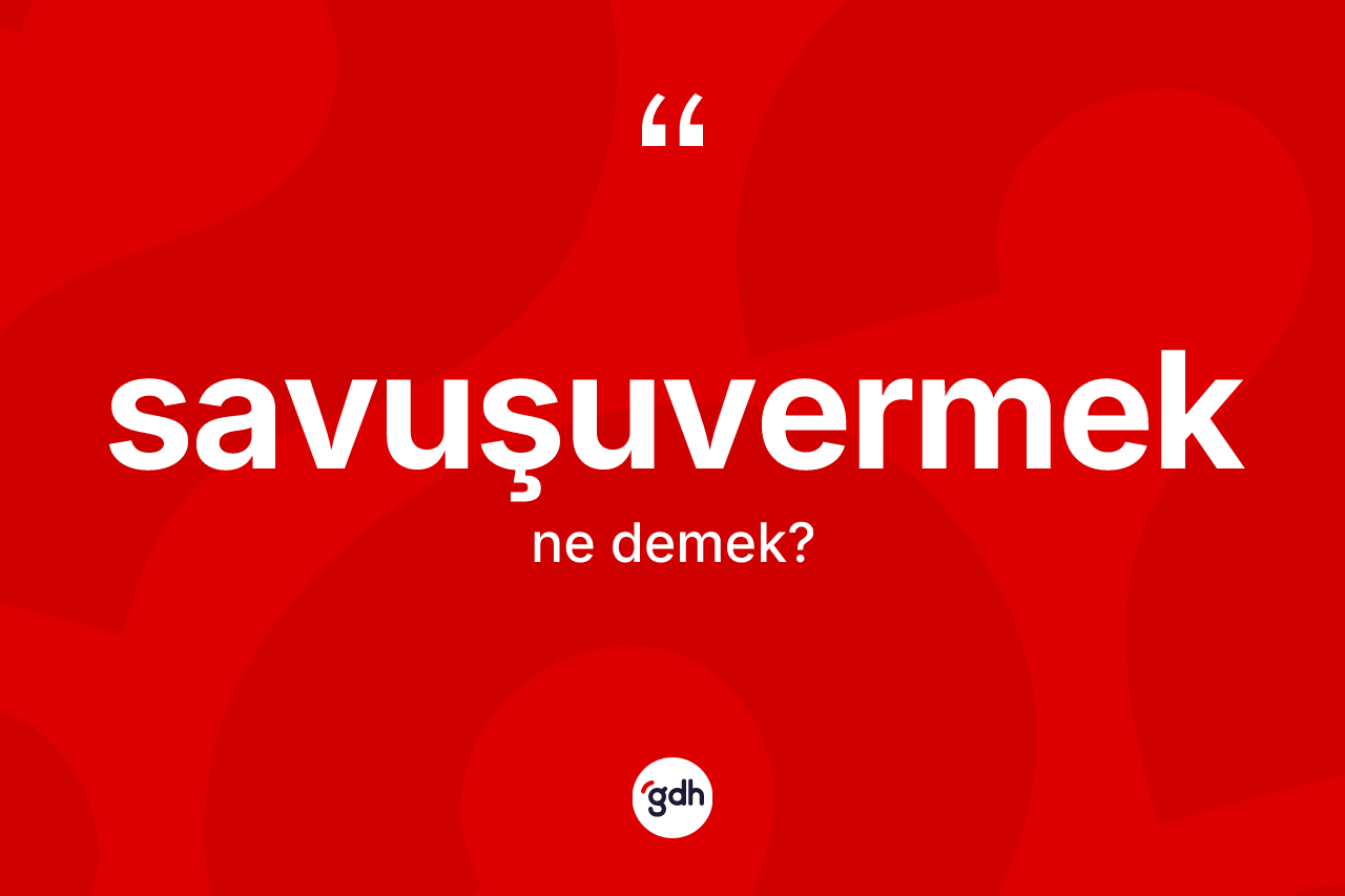Savuşuvermek kelimesinin anlamı nedir? Savuşuvermeğin TDK'ya göre anlamı nedir?