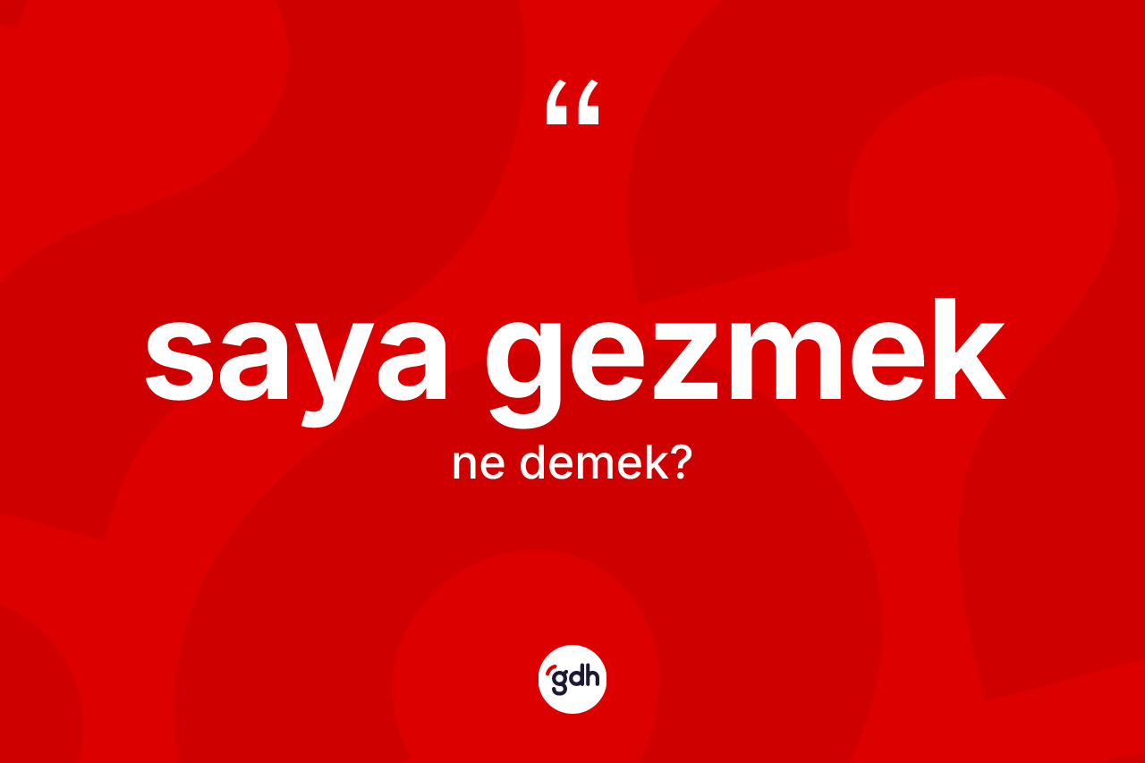 Saya gezmek ifadesinin kısaca tanımı nedir? Saya gezmek ifadesi nerede kullanılır?