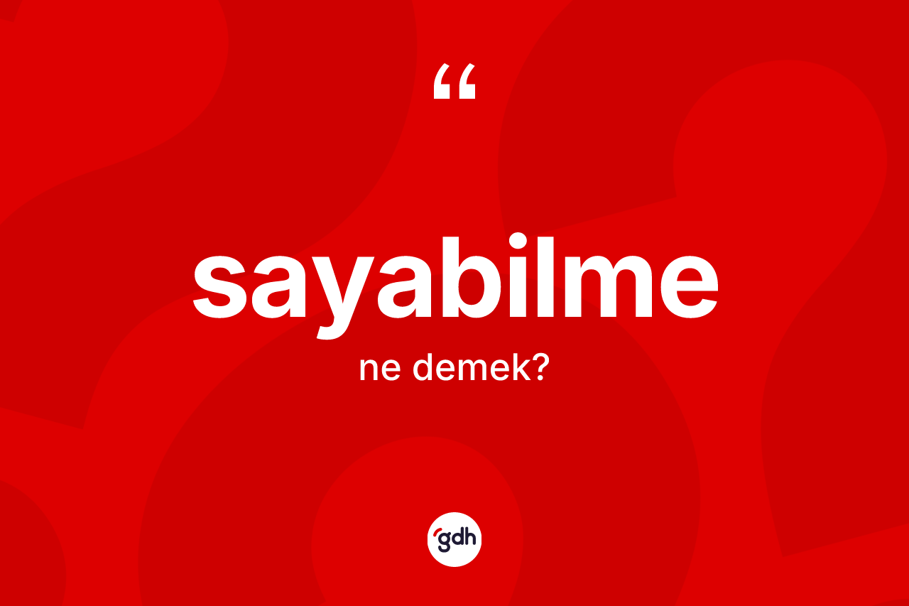 Sayabilme kelimesinin anlamı nedir? Sayabilmenin TDK'ya göre anlamı nedir?