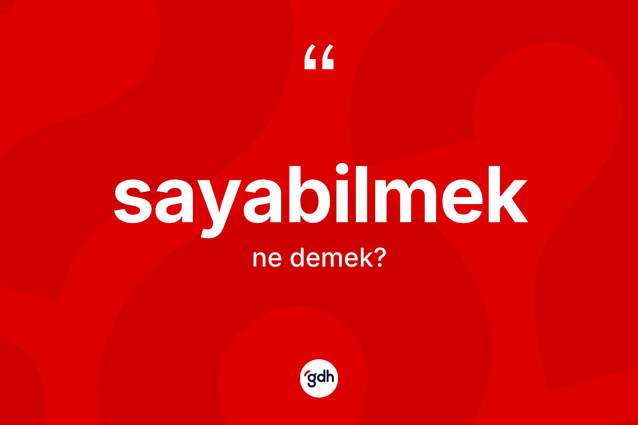 Sayabilmek kelimesi ne anlama gelir? Sayabilmek kelimesinin kaç farklı anlamı var?