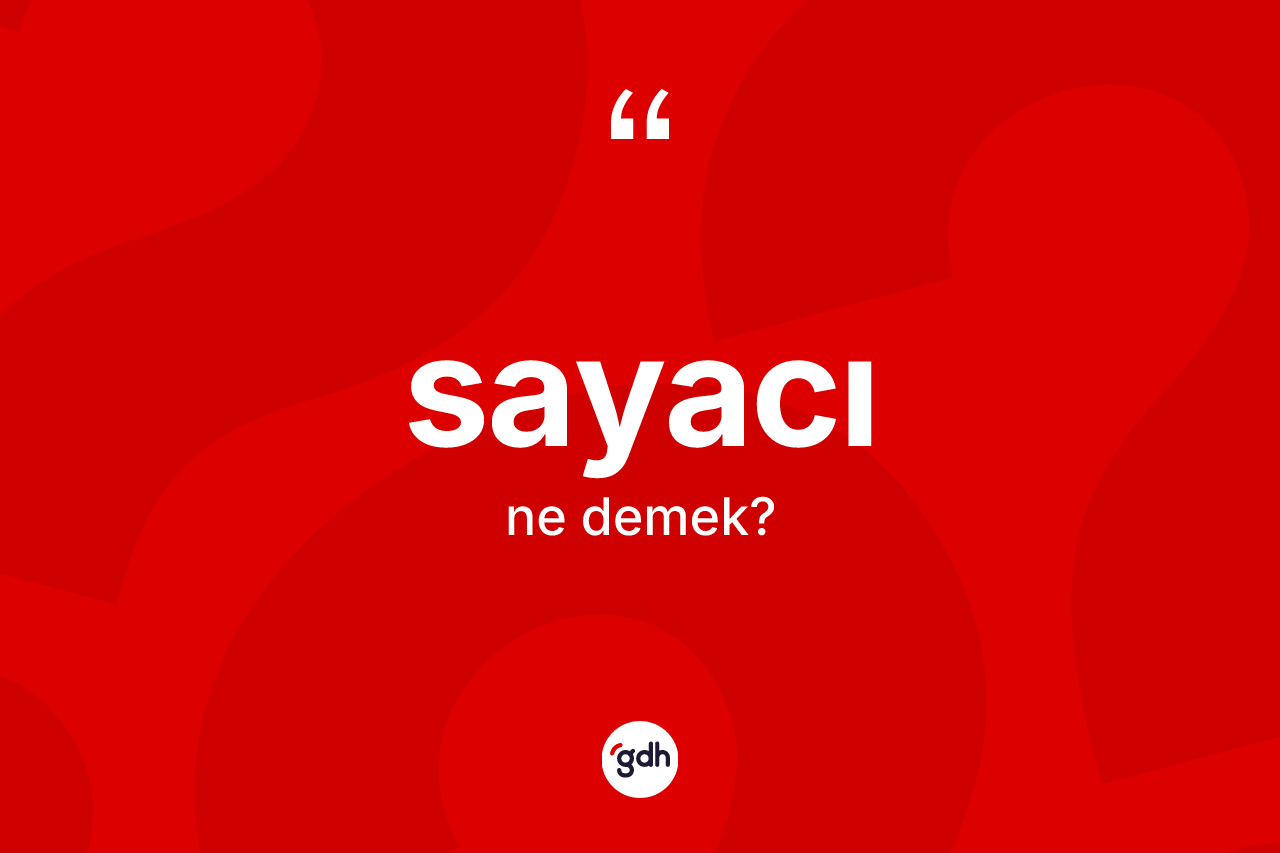 Sayacı kelimesi ne anlama gelir? Sayacının TDK'ya göre anlamı nedir?