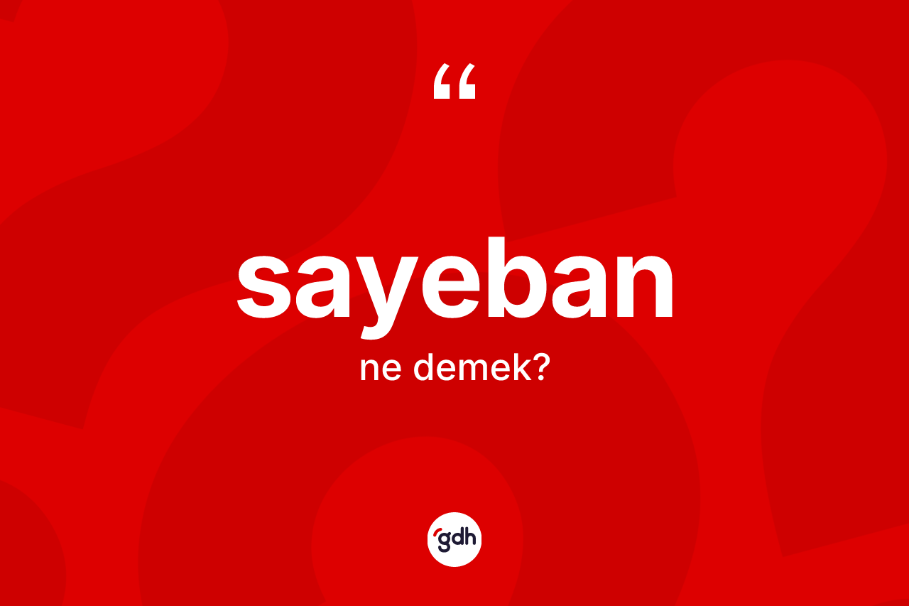 Sayeban kelimesi ne demek? Sayebanın TDK'ya göre anlamı nedir?