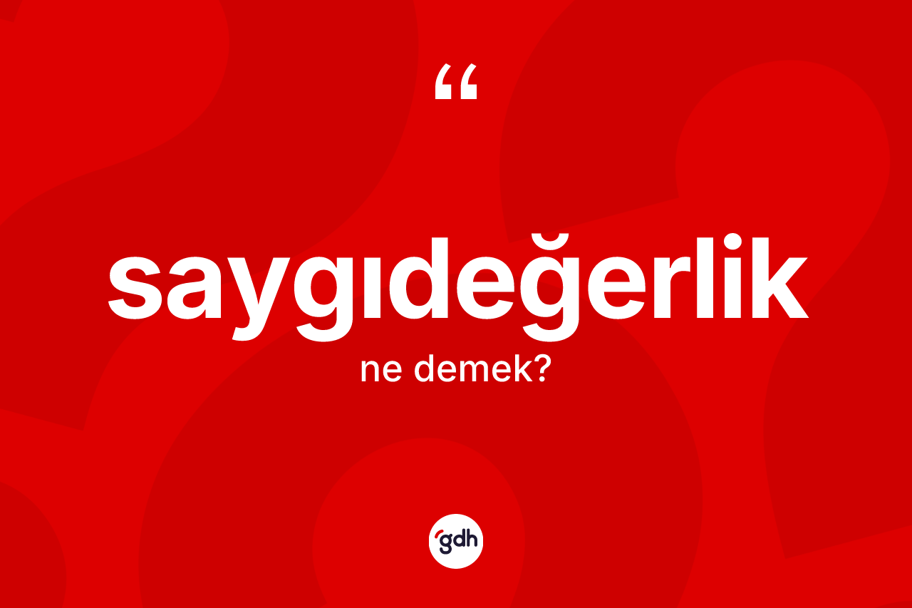 Saygıdeğerlik kelimesi ne demek? Saygıdeğerlik kelimesinin kaç farklı anlamı var?