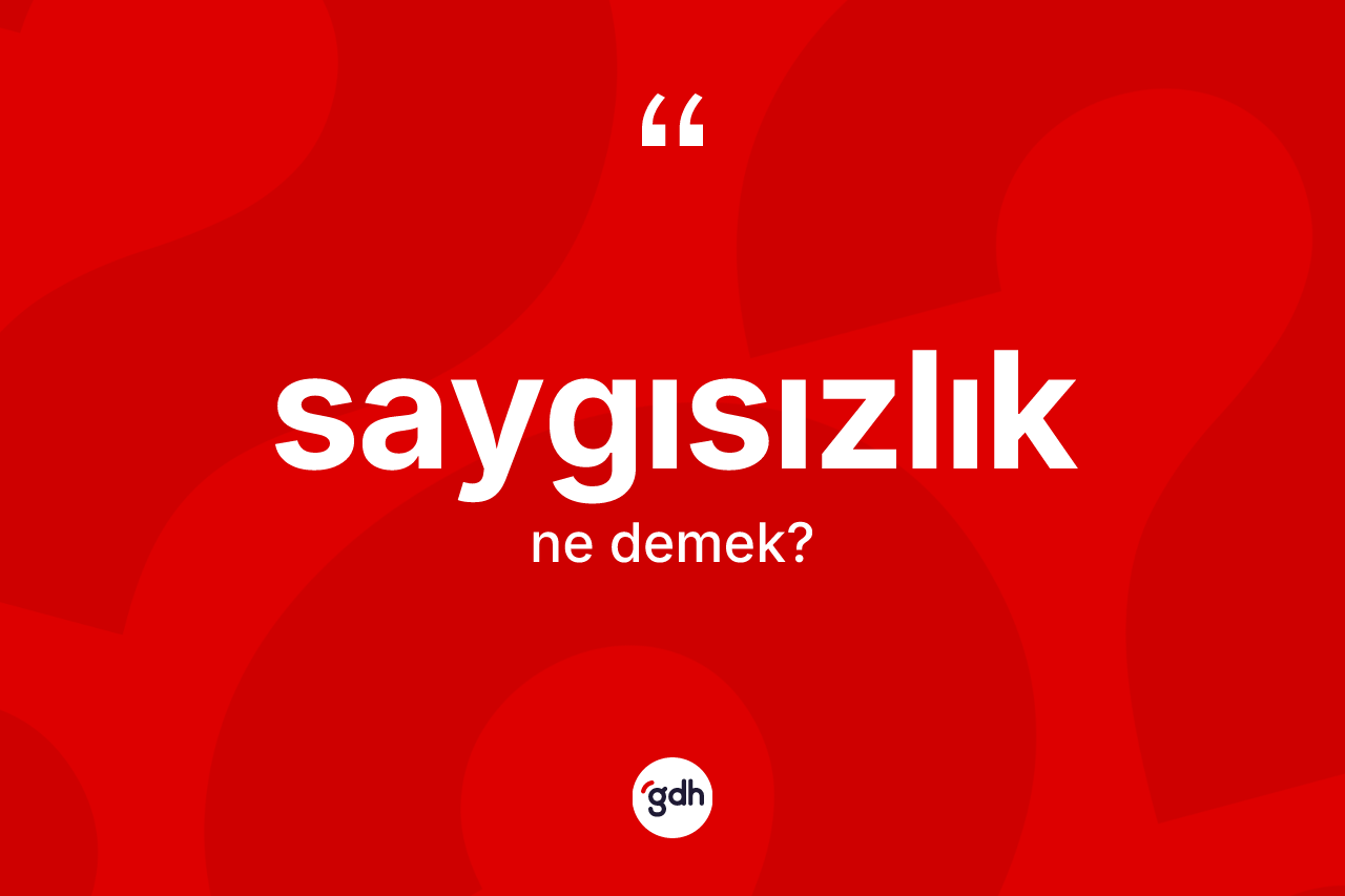 Saygısızlık kelimesi nedir? Saygısızlığın TDK'ya göre anlamı nedir?