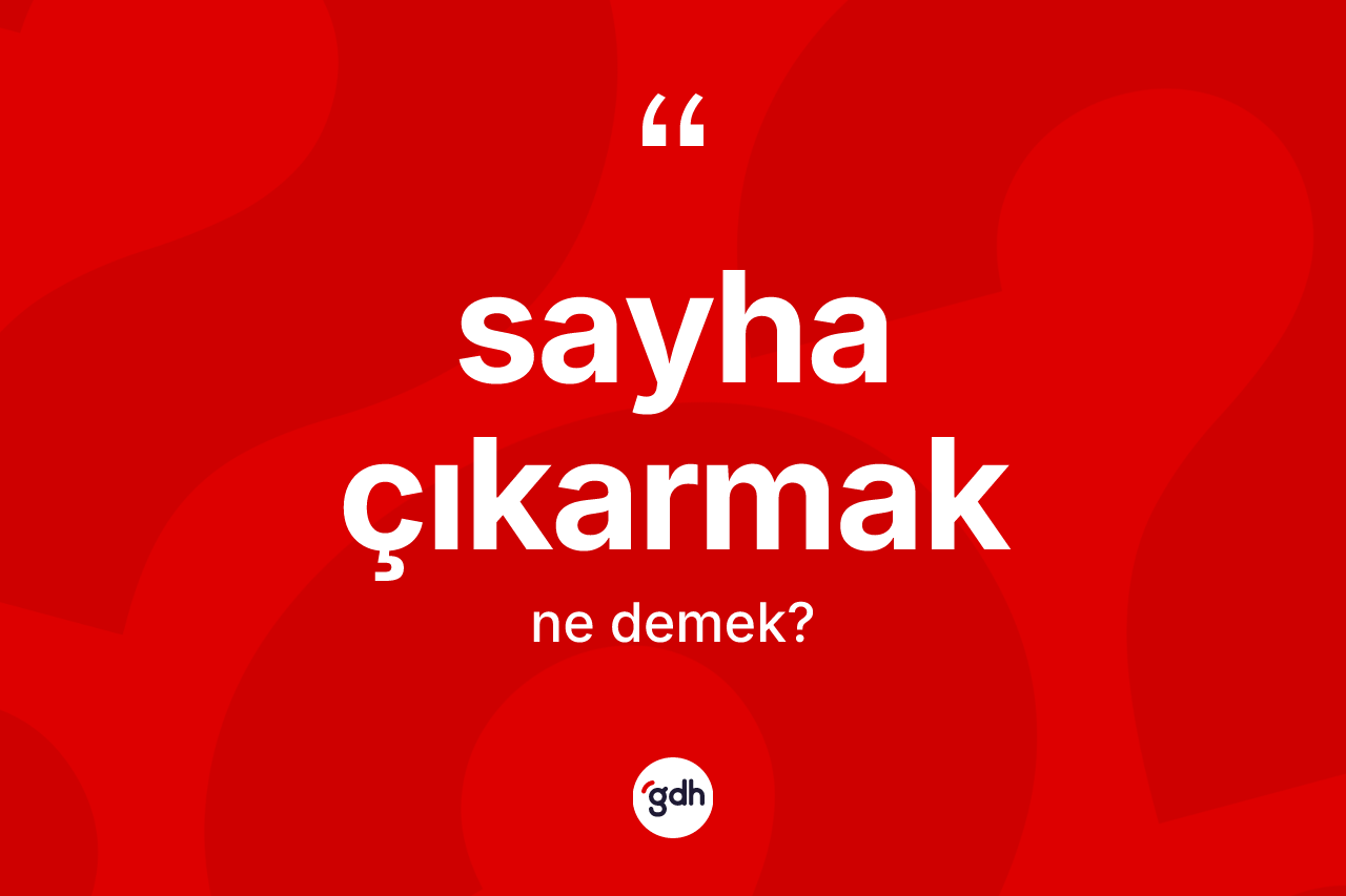 Sayha çıkarmak ne anlama gelir? Sayha çıkarmak sözünün sözlük anlamı nedir?