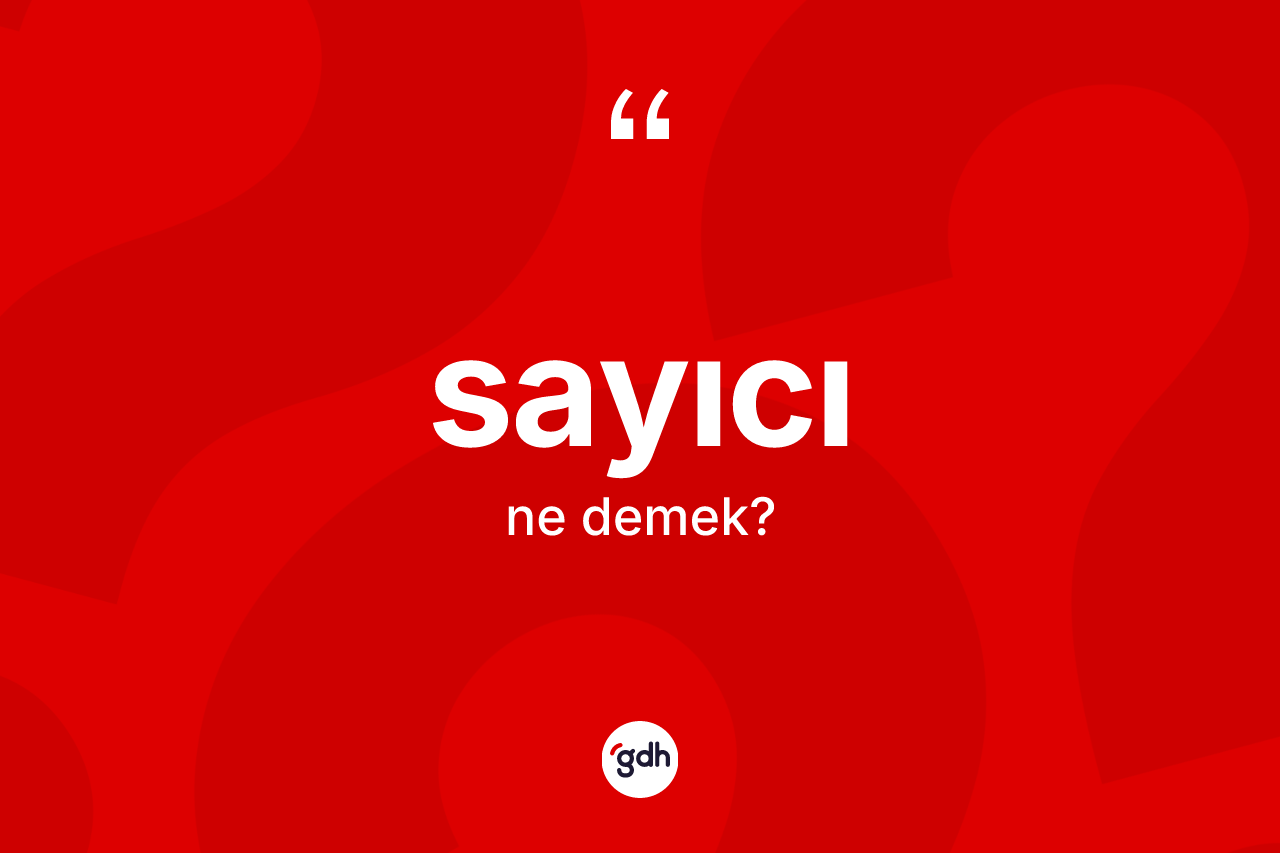 Sayıcı kelimesinin tanımı nedir? Sayıcının TDK'ya göre anlamı nedir?
