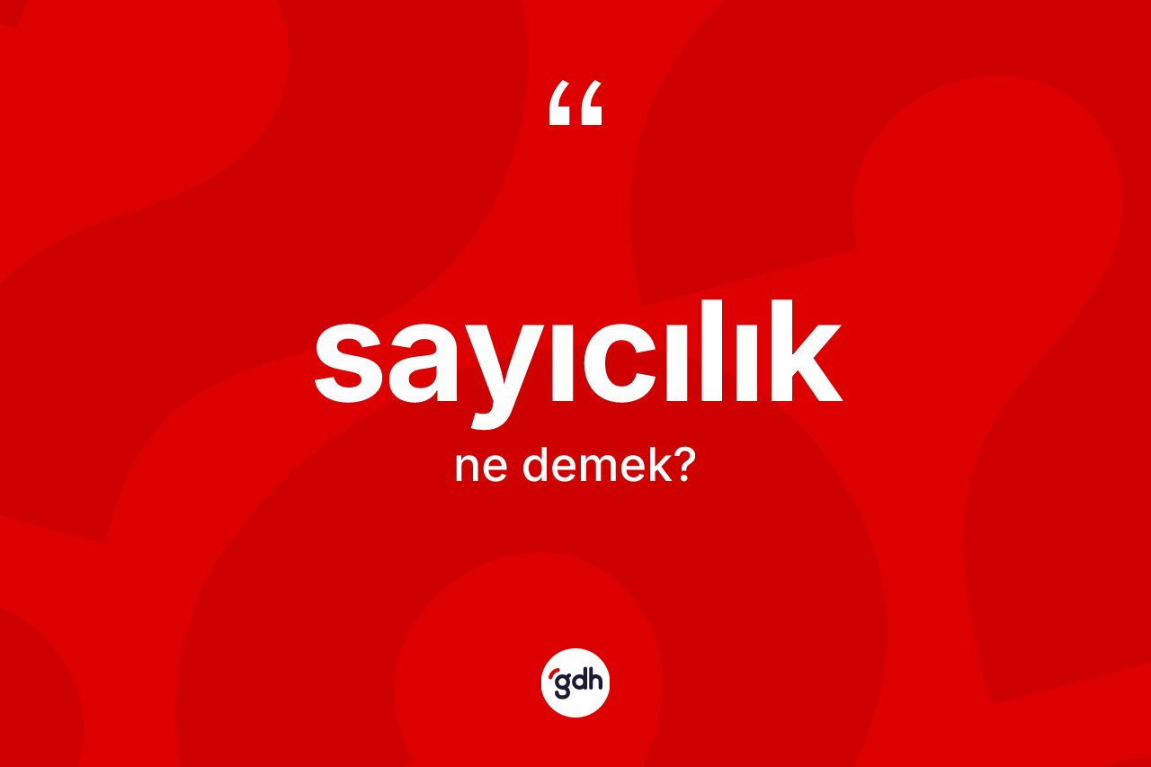 Sayıcılık kelimesinin sözlükteki tanımı nedir? Sayıcılığın sözlükteki anlamı nedir?