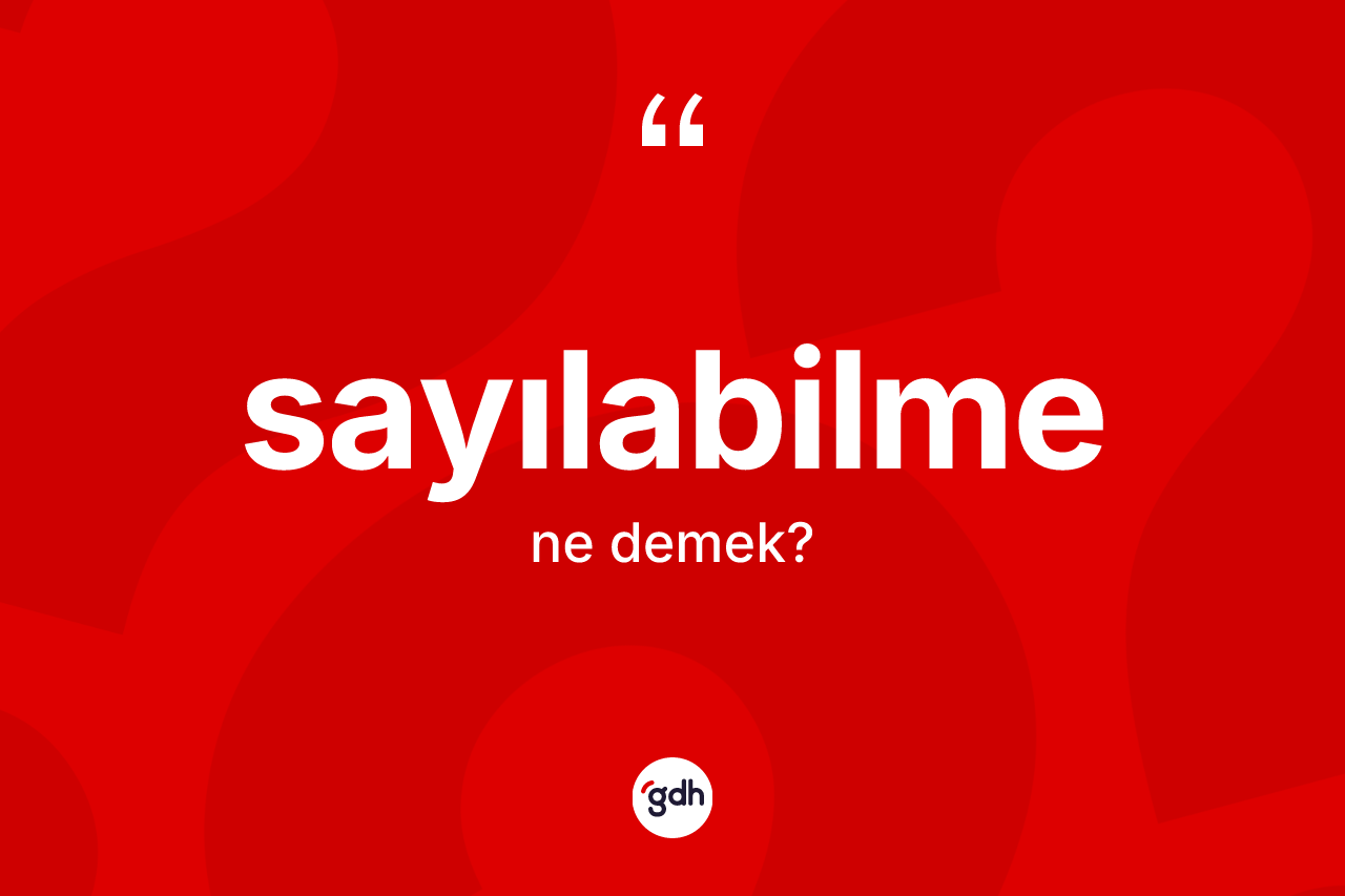 Sayılabilme kelimesinin sözlükteki tanımı nedir? Sayılabilmenin sözlükteki anlamı nedir?