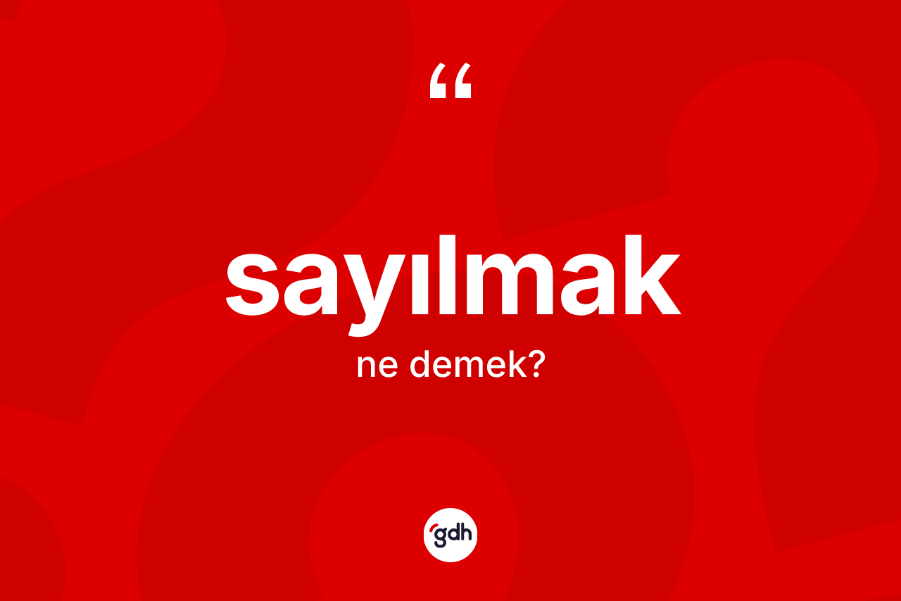 Sayılmak kelimesi ne demek? Sayılmağın sözlükteki anlamı nedir?