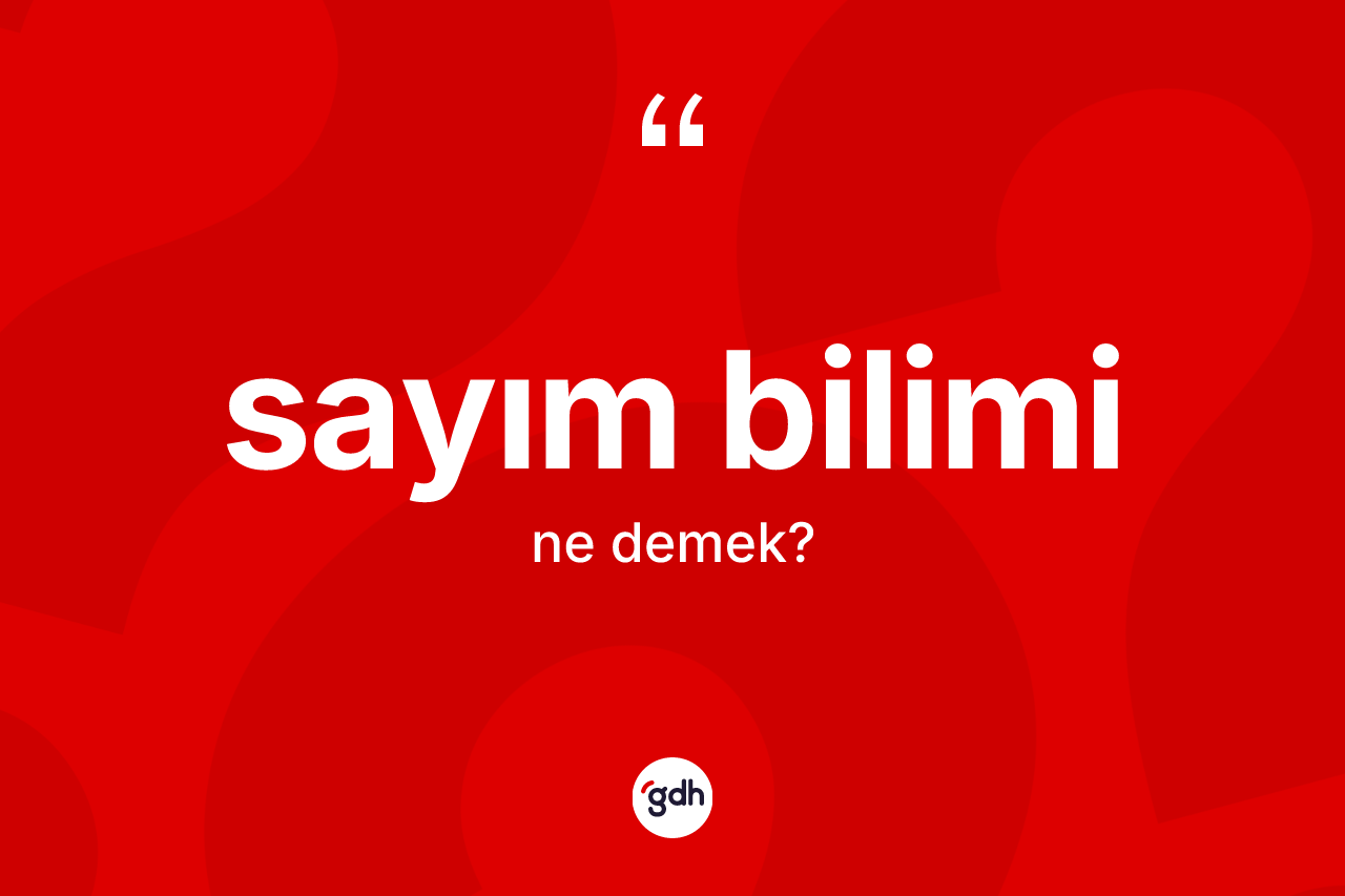 Sayım bilimi kelimesinin anlamı nedir? Sayım bilimi kelimesinin özellikleri nelerdir?