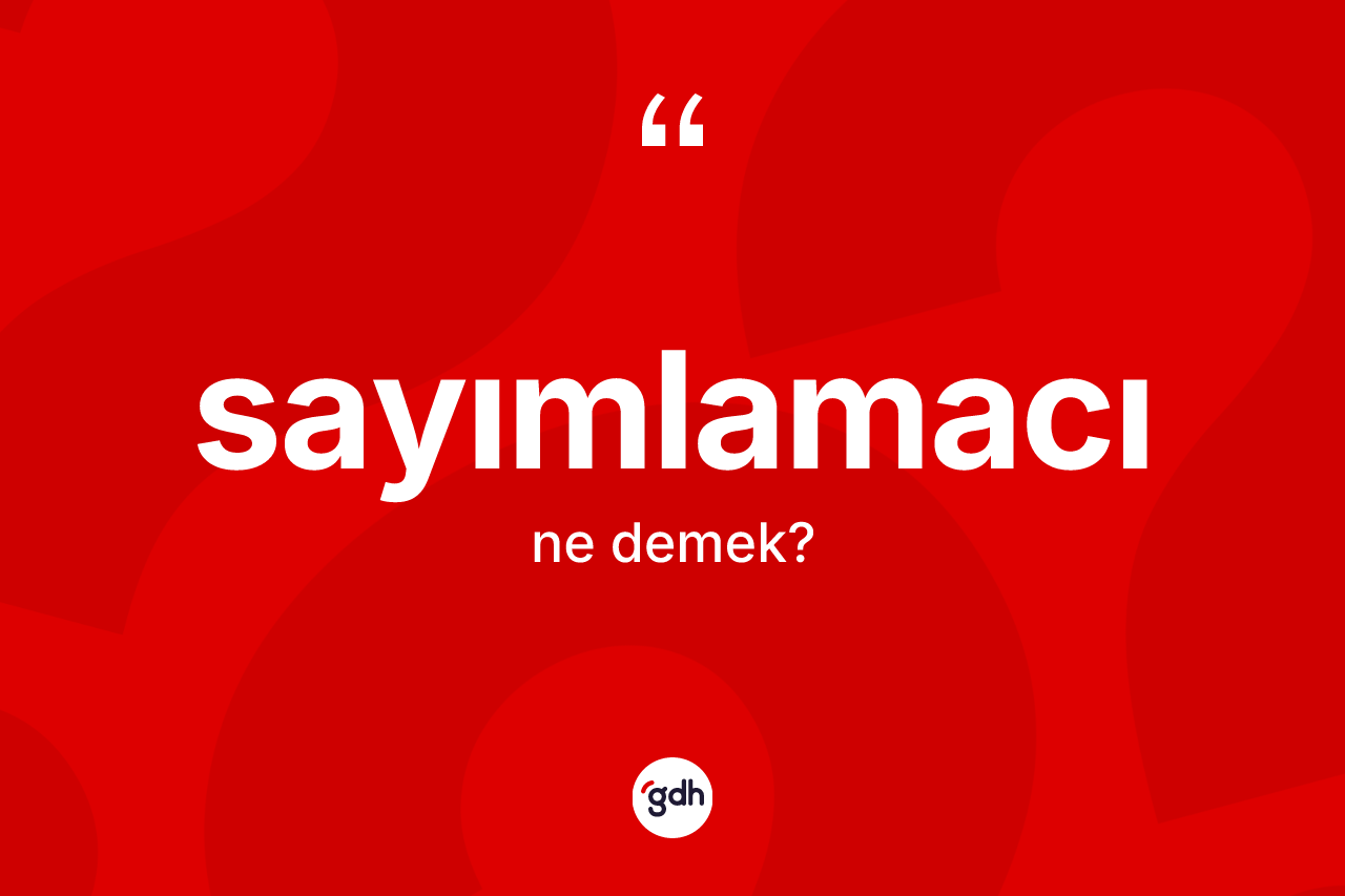 Sayımlamacı ne demek? Sayımlamacı kelimesinin TDK anlamı nedir?