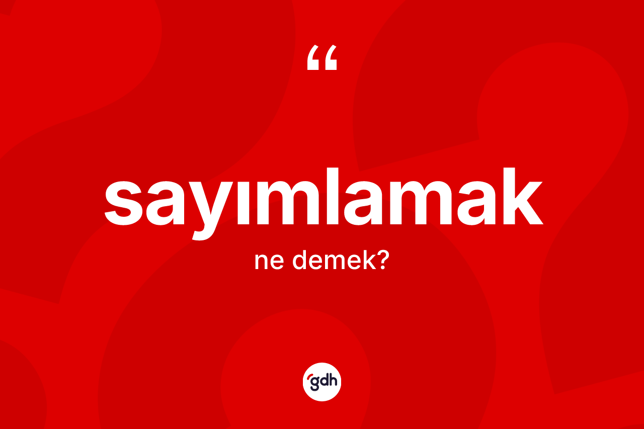 Sayımlamak kelimesinin tanımı nedir? Sayımlamak kelimesinin kaç farklı anlamı var?