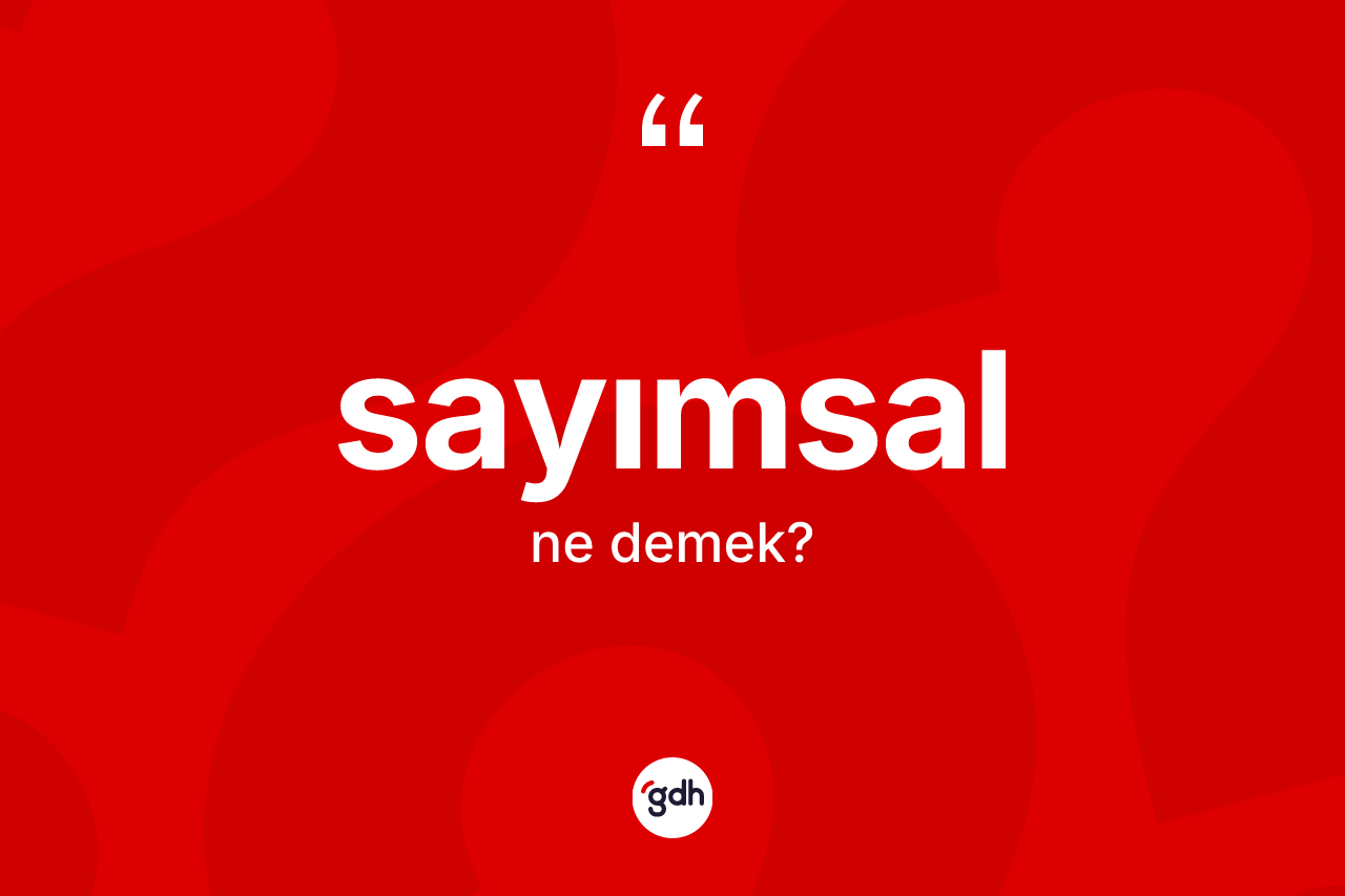 Sayımsal kelimesinin anlamı nedir? Sayımsal kelimesinin özellikleri nelerdir?