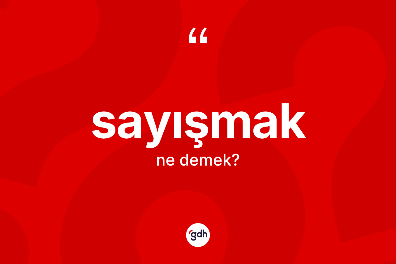 Sayışmak kelimesinin tanımı nedir? Sayışmak kelimesinin TDK'ya göre açıklaması nedir?