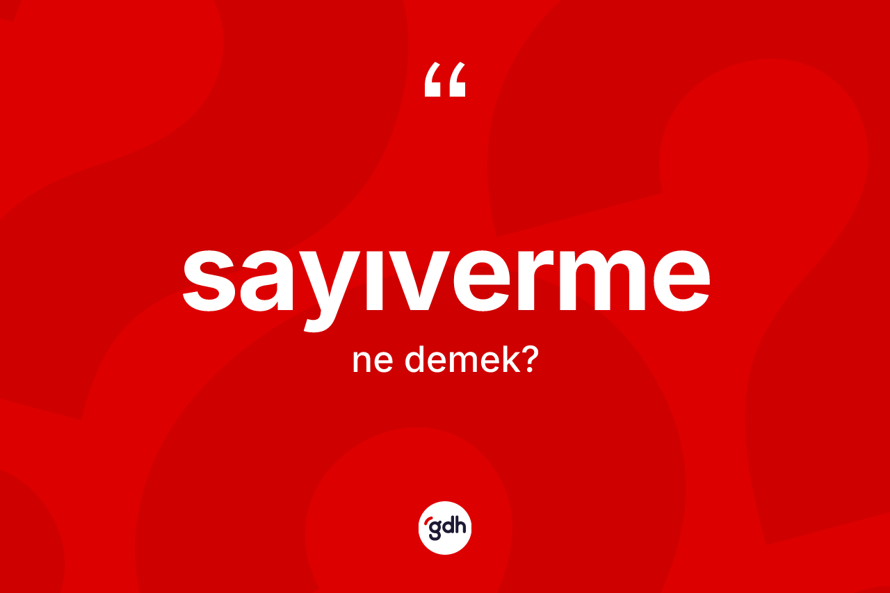 Sayıverme kelimesi ne demek? Sayıvermenin TDK'ya göre anlamı nedir?