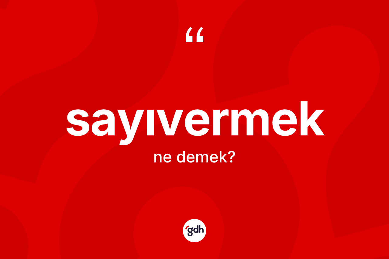 Sayıvermek kelimesi nedir? Sayıvermeğin TDK'ya göre anlamı nedir?