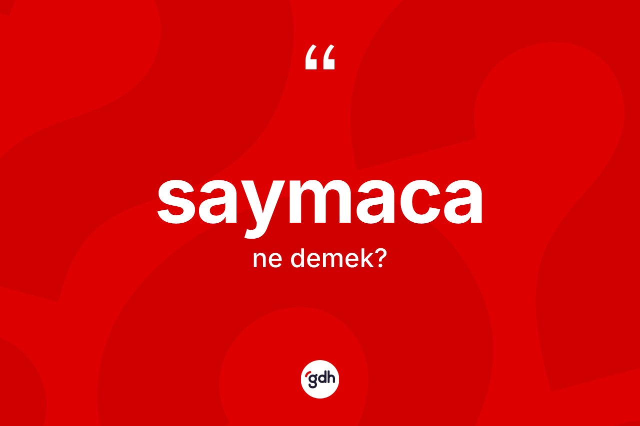 Saymaca kelimesinin tanımı nedir? Saymaca kelimesinin TDK'ya göre açıklaması nedir?