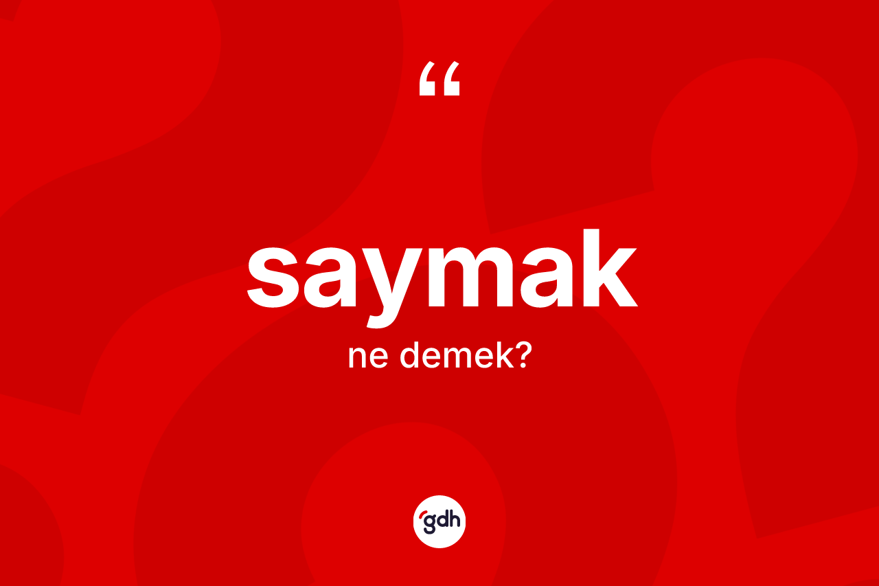 Saymak kelimesinin tanımı nedir? Saymak kelimesinin kaç farklı anlamı var?