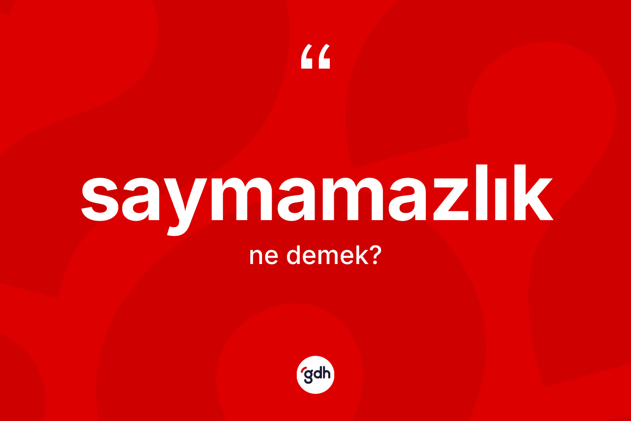 Saymamazlık kelimesinin sözlükteki tanımı nedir?