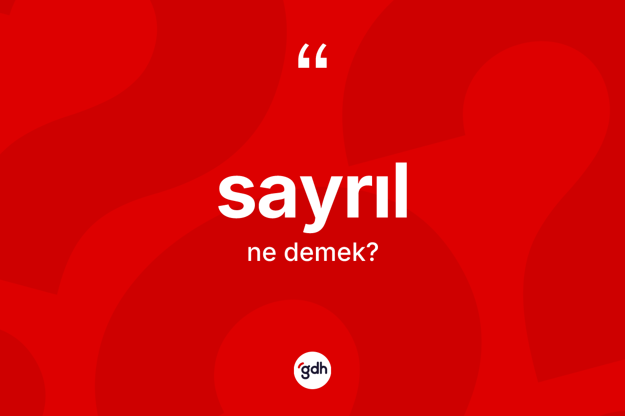 Sayrıl kelimesi ne anlama gelir? Sayrılın kısaca tanımı nedir?