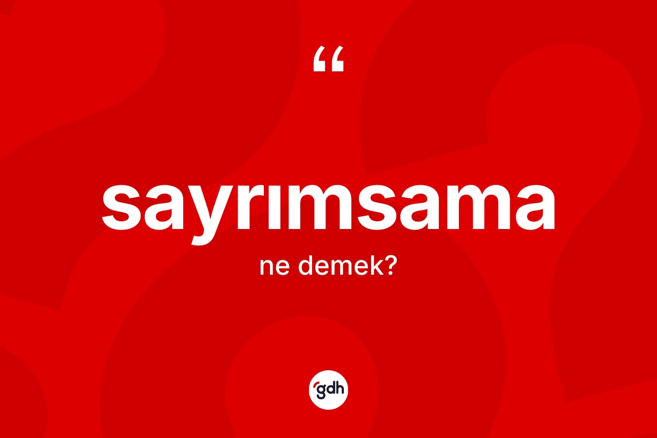Sayrımsama kelimesinin sözlükteki tanımı nedir? Sayrımsama kelimesinin TDK anlamı nedir?