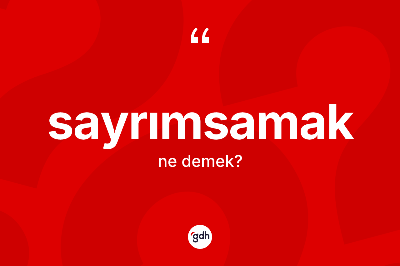 Sayrımsamak kelimesinin anlamı nedir? Sayrımsamak kelimesinin TDK'ya göre açıklaması nedir?