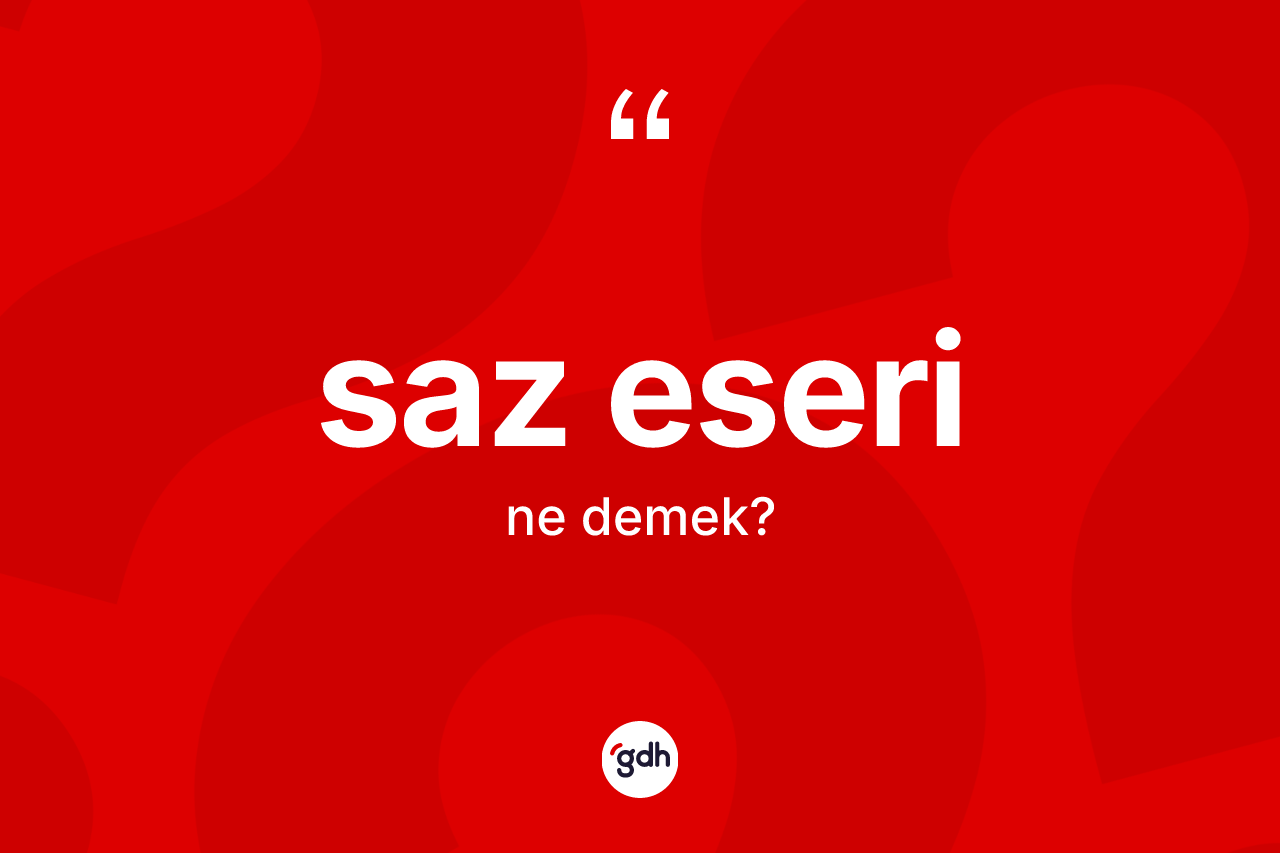 Saz eseri kelimesinin sözlükteki tanımı nedir? Saz eseri kelimesinin kaç farklı anlamı var?