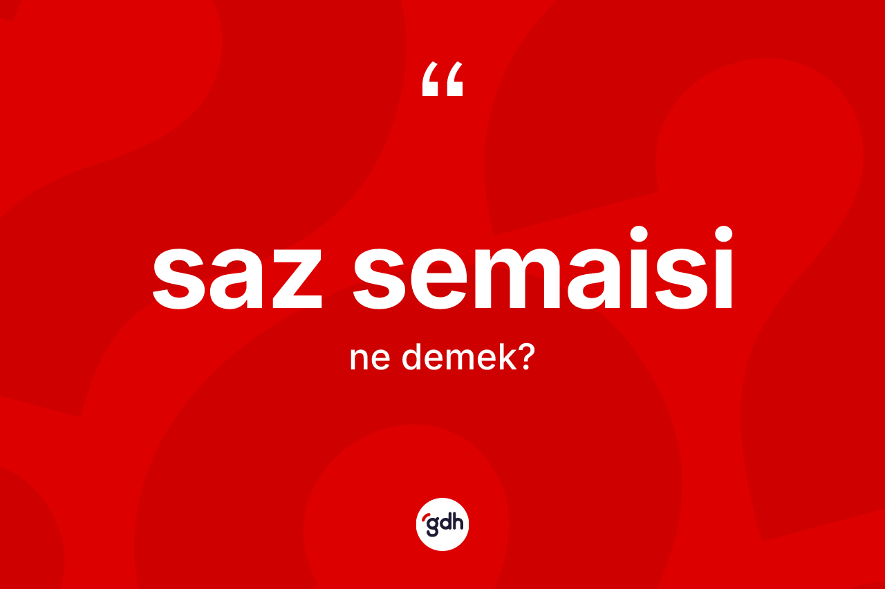 Saz semaisi kelimesi ne anlama gelir? Saz semaisinin halk arasındaki kullanımı nasıldır?