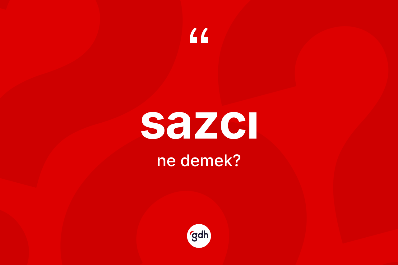 Sazcı kelimesinin sözlükteki tanımı nedir? Sazcı kelimesinin kaç farklı anlamı var?