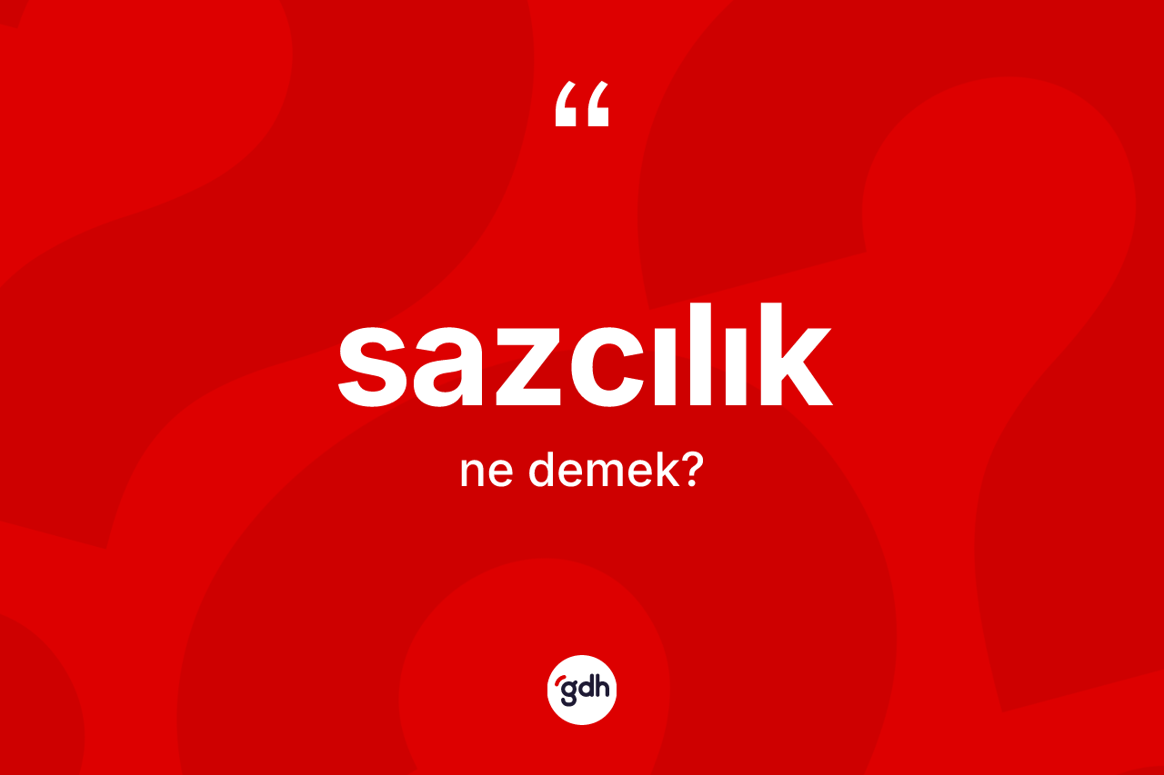 Sazcılık ne demek? Sazcılık kelimesinin kaç farklı anlamı var?