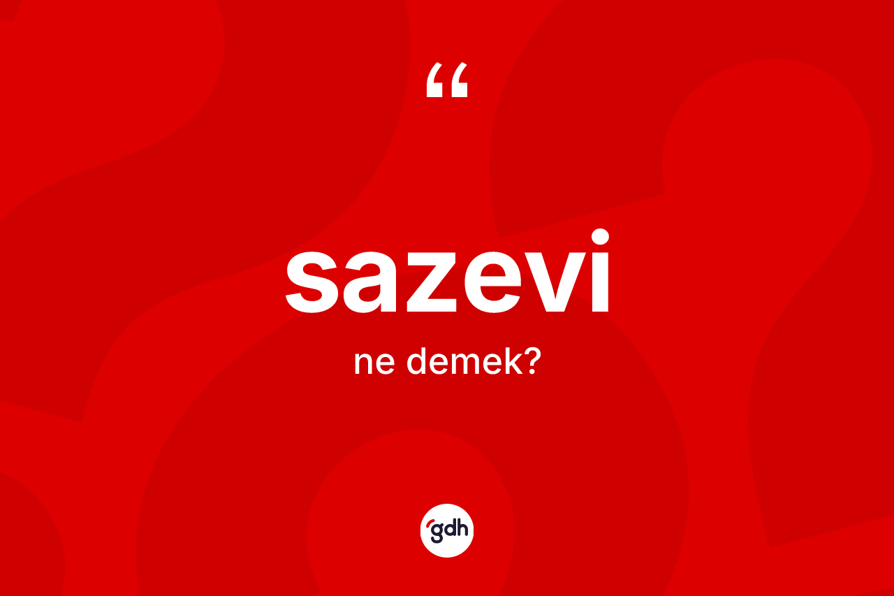 Sazevi ne demek? Sazevinin halk arasındaki kullanımı nasıldır?