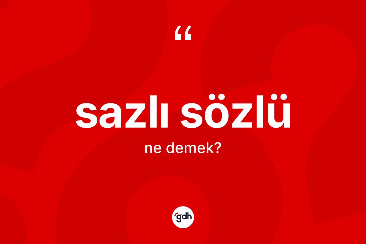 Sazlı sözlü kelimesi ne demek? Sazlı sözlünün TDK'ya göre anlamı nedir?