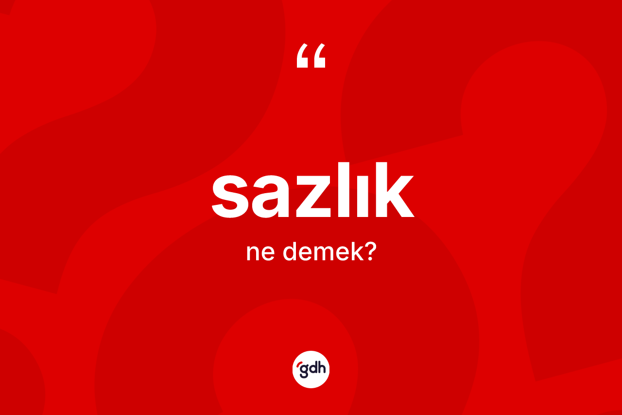Sazlık kelimesinin sözlükteki tanımı nedir? Sazlık kelimesinin özellikleri nelerdir?