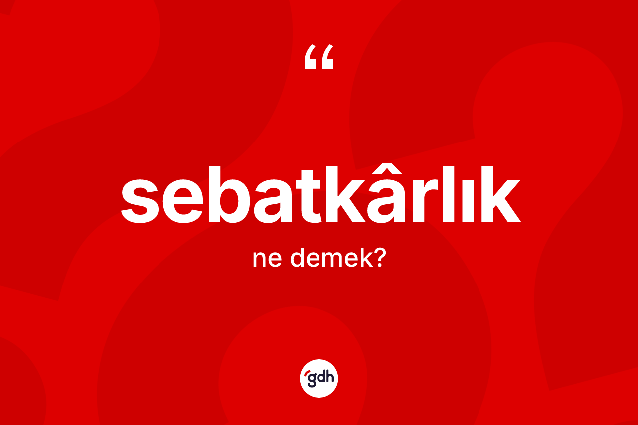 Sebatkârlık kelimesinin tanımı nedir? Sebatkârlığın sözlükteki anlamı nedir?