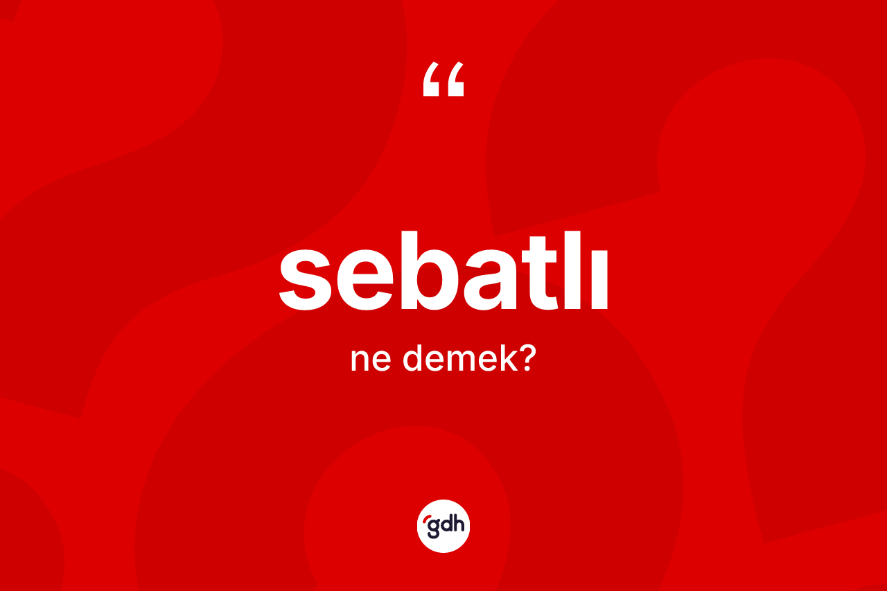 Sebatlı nedir? Sebatlı kelimesinin kaç farklı anlamı var?