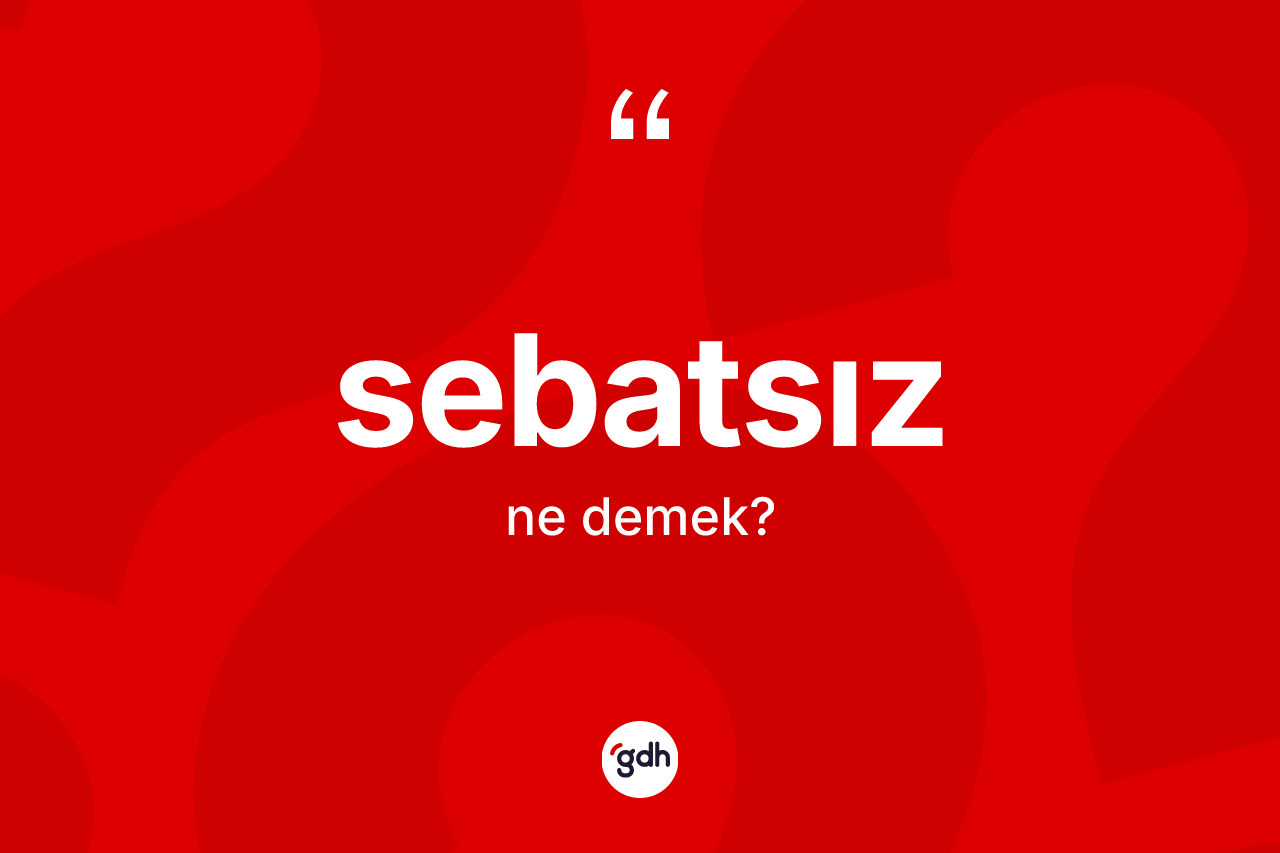 Sebatsız kelimesinin anlamı nedir? Sebatsızın TDK'ya göre anlamı nedir?