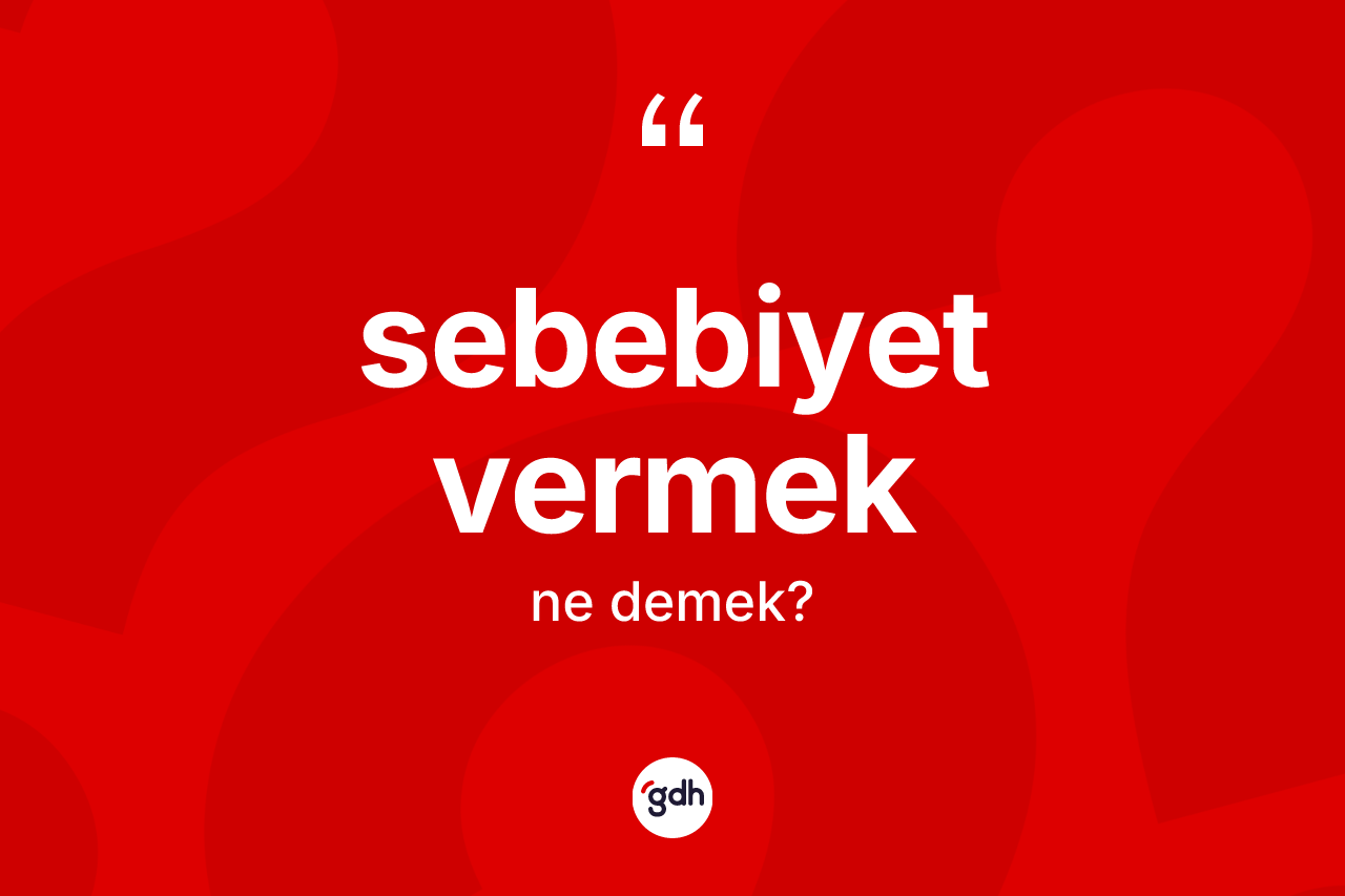 Sebebiyet vermek ifadesinin anlamı nedir?