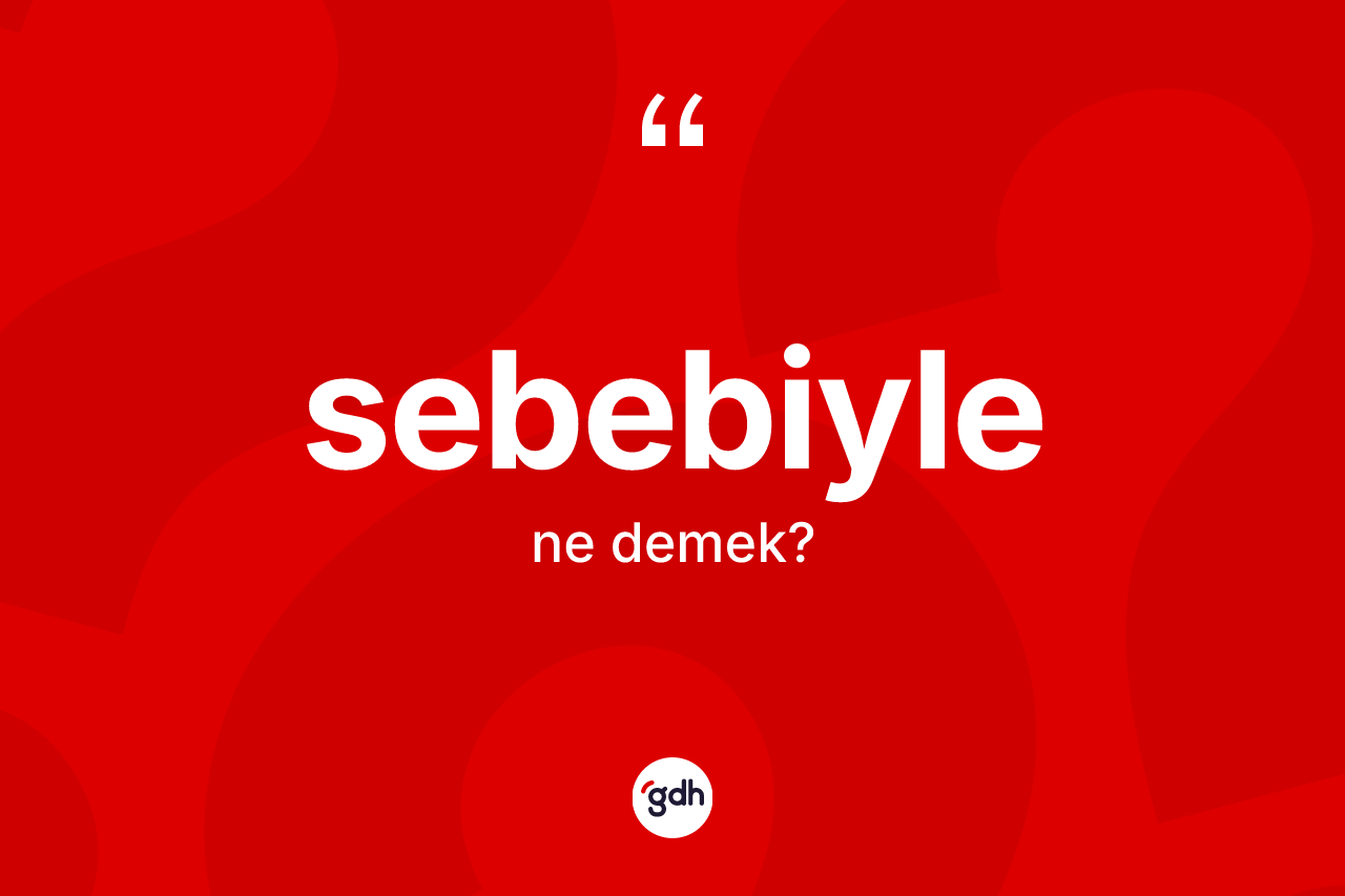 Sebebiyle kelimesinin tanımı nedir? Sebebiylenin sözlükteki anlamı nedir?