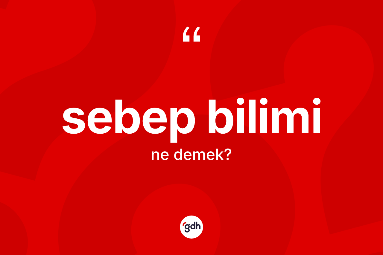 Sebep bilimi ne anlama gelir? Sebep bilimi kelimesinin TDK anlamı nedir?