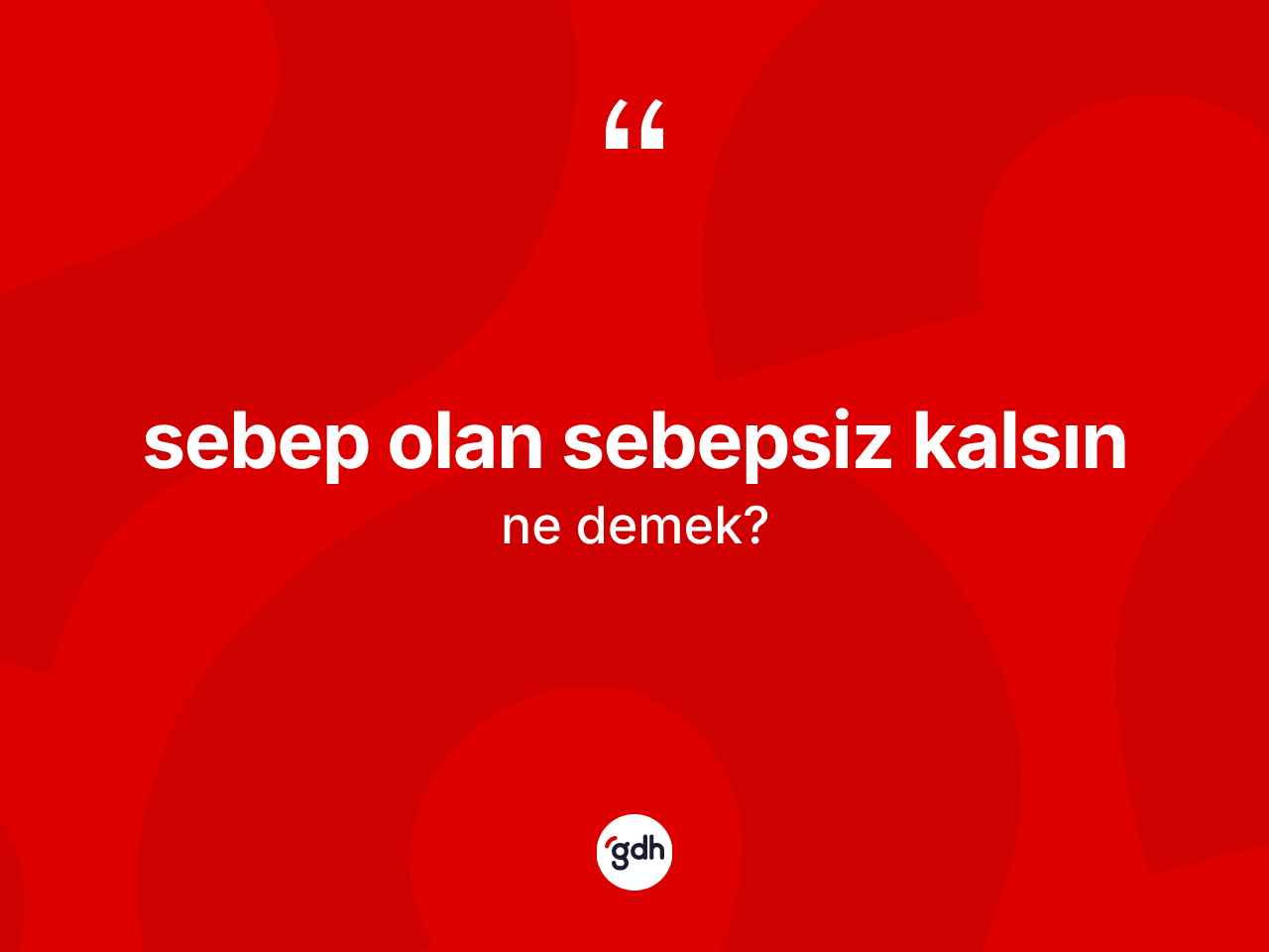 Sebep olan sebepsiz kalsın ne demek? Sebep olan sebepsiz kalsın ifadesi hangi durumlarda kullanılır
