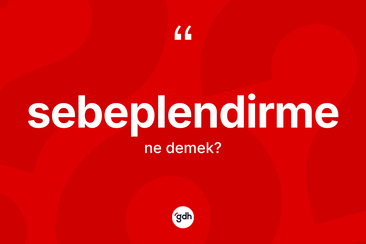 Sebeplendirme nedir? Sebeplendirme kelimesinin TDK'ya göre açıklaması nedir?