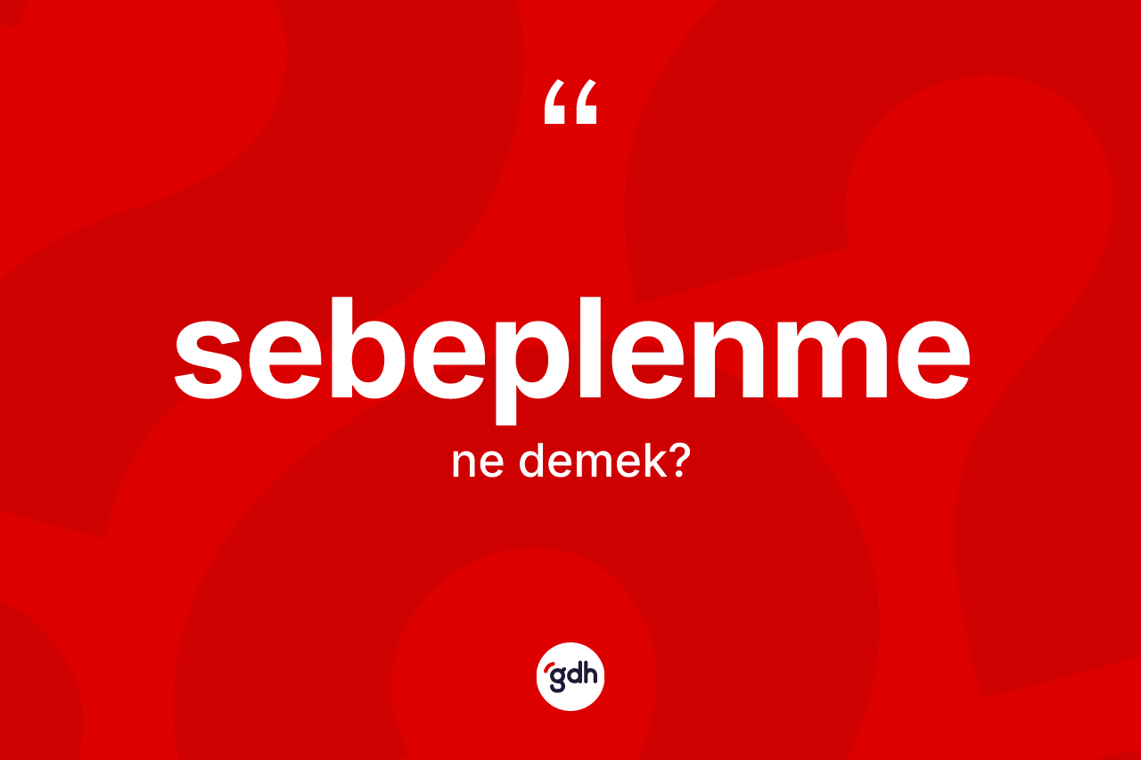 Sebeplenme kelimesinin anlamı nedir? Sebeplenmenin halk arasındaki kullanımı nasıldır?