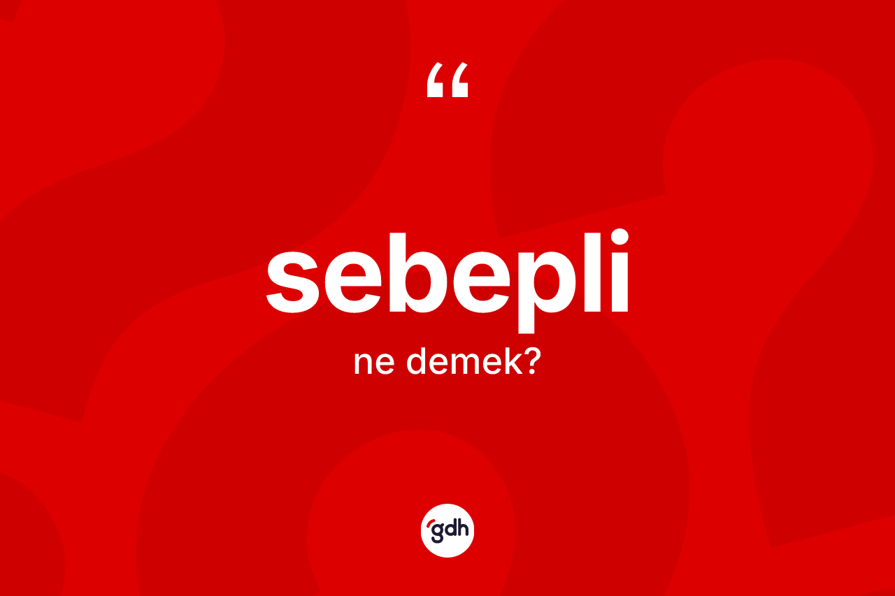 Sebepli kelimesinin tanımı nedir? Sebeplinin TDK'ya göre anlamı nedir?