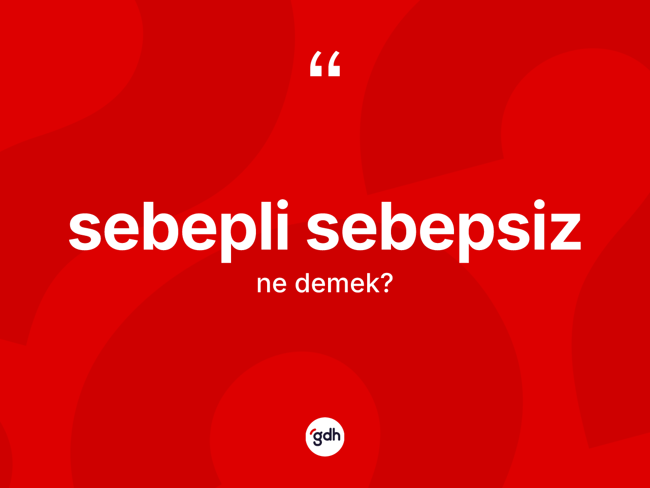 Sebepli sebepsiz kelimesinin tanımı nedir? Sebepli sebepsiz kelimesinin özellikleri nelerdir?