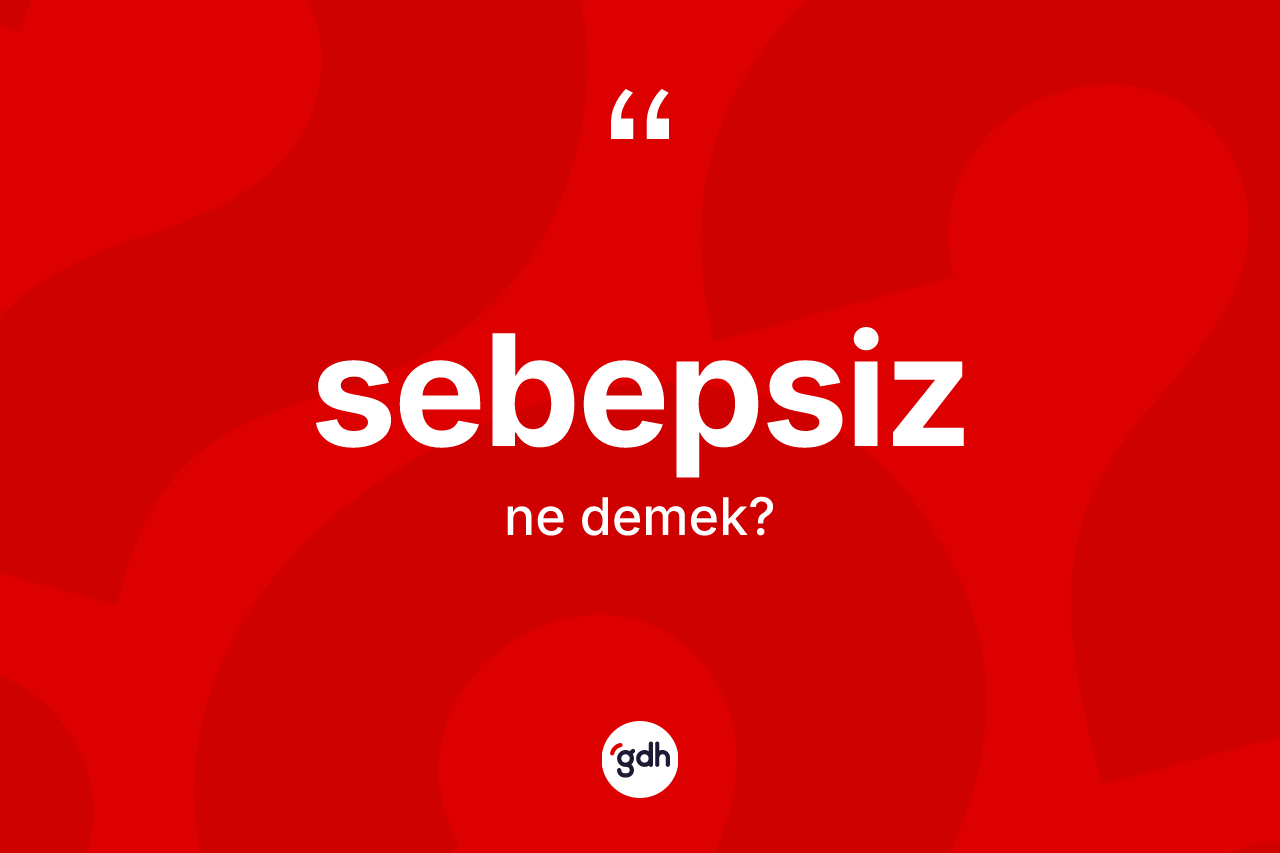 Sebepsiz kelimesi nedir?
