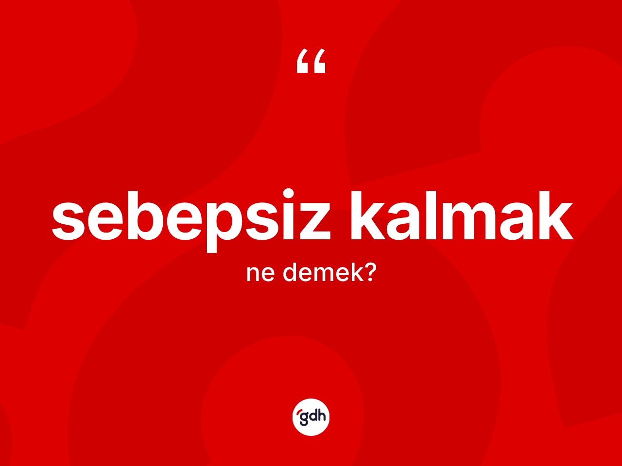 Sebepsiz kalmak sözü neyi anlatır? Sebepsiz kalmak sözü hangi durumlarda kullanılır?