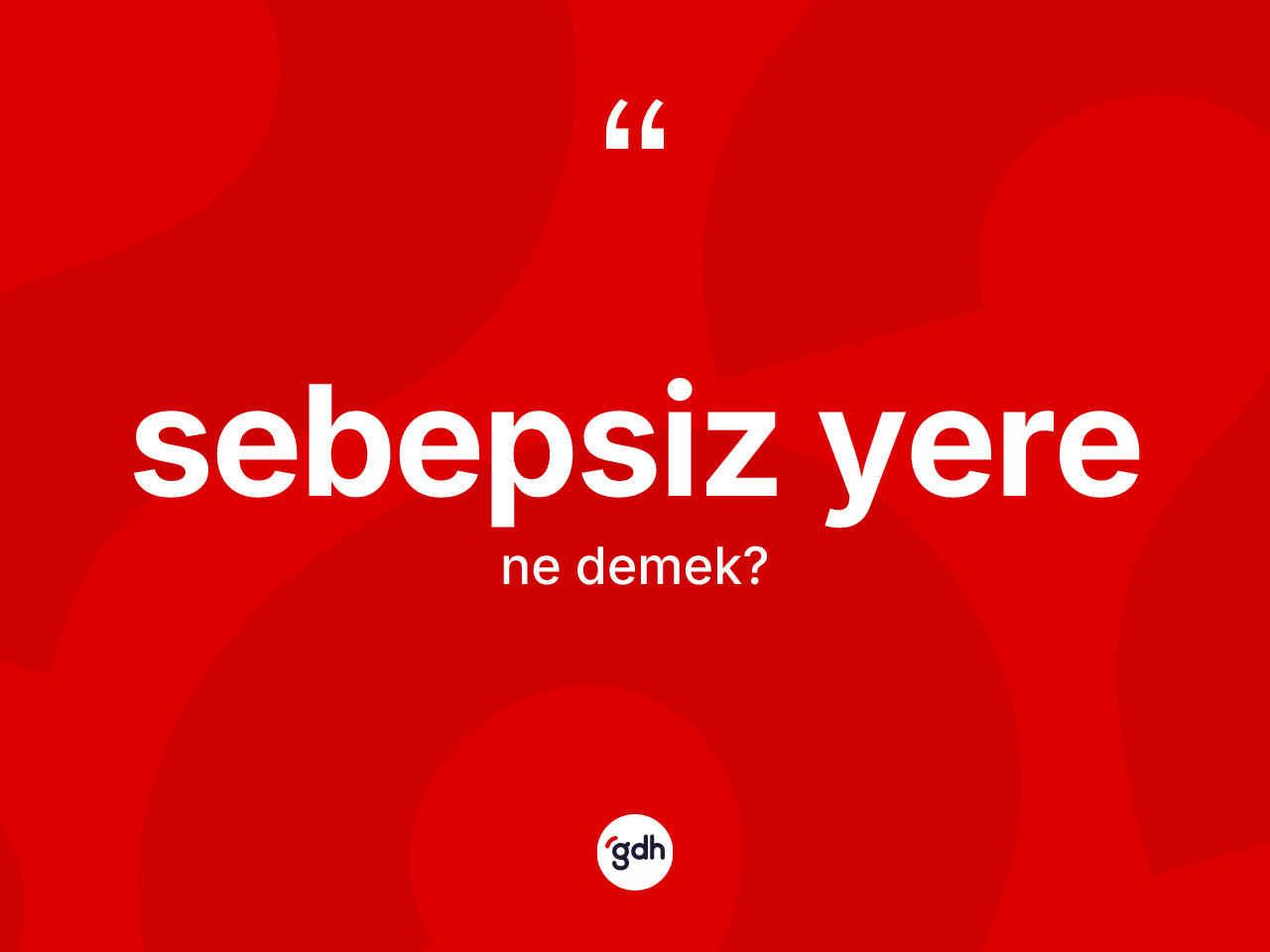 Sebepsiz yere kelimesinin sözlükteki tanımı nedir? Sebepsiz yere kelimesinin TDK'ya göre açıklaması nedir?