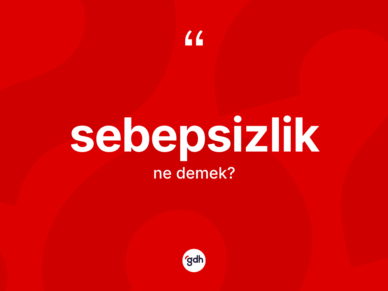 Sebepsizlik kelimesinin tanımı nedir? Sebepsizliğin TDK'ya göre anlamı nedir?