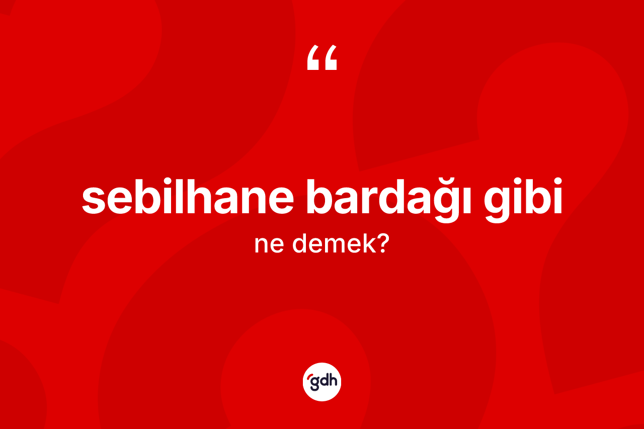 Sebilhane bardağı gibi ifadesinin tanımı nedir? Sebilhane bardağı gibi ifadesinin TDK açıklaması nedir?
