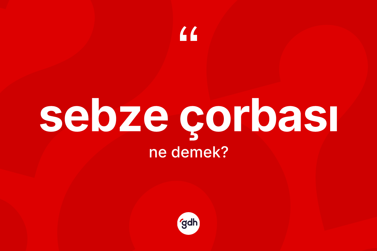 Sebze çorbası kelimesinin tanımı nedir? Sebze çorbasının TDK'ya göre anlamı nedir?